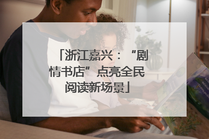 浙江嘉兴：“剧情书店”点亮全民阅读新场景